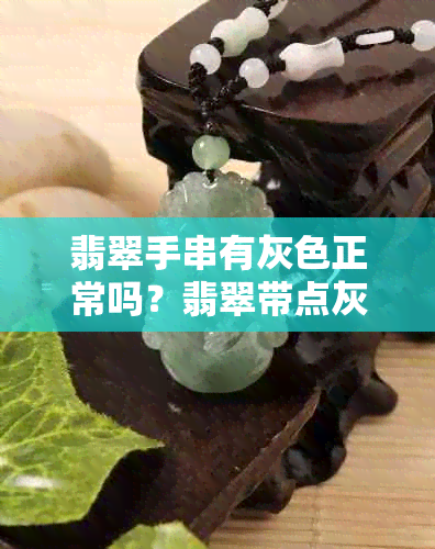 翡翠手串有灰色正常吗？翡翠带点灰色是怎么回事？翡翠里有灰色杂质吗？