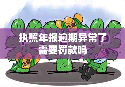 执照年报逾期异常了需要罚款吗