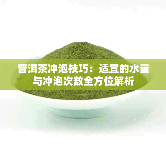 普洱茶冲泡技巧：适宜的水量与冲泡次数全方位解析