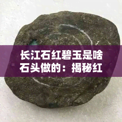 长江石红碧玉是啥石头做的：揭秘红石头的真实身份