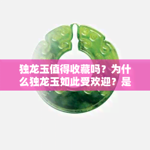 独龙玉值得收藏吗？为什么独龙玉如此受欢迎？是否值得购买？