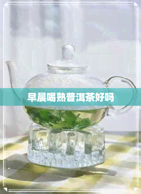 早晨喝熟普洱茶好吗