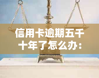 信用卡逾期五千十年了怎么办：解决逾期困扰，从这里开始