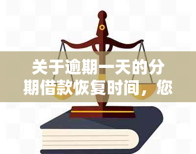 关于逾期一天的分期借款恢复时间，您需要了解的几点重要信息