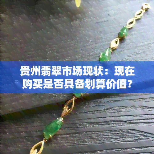 贵州翡翠市场现状：现在购买是否具备划算价值？