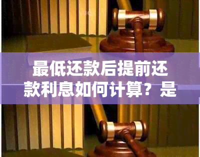 更低还款后提前还款利息如何计算？是否在还款日再次扣款？