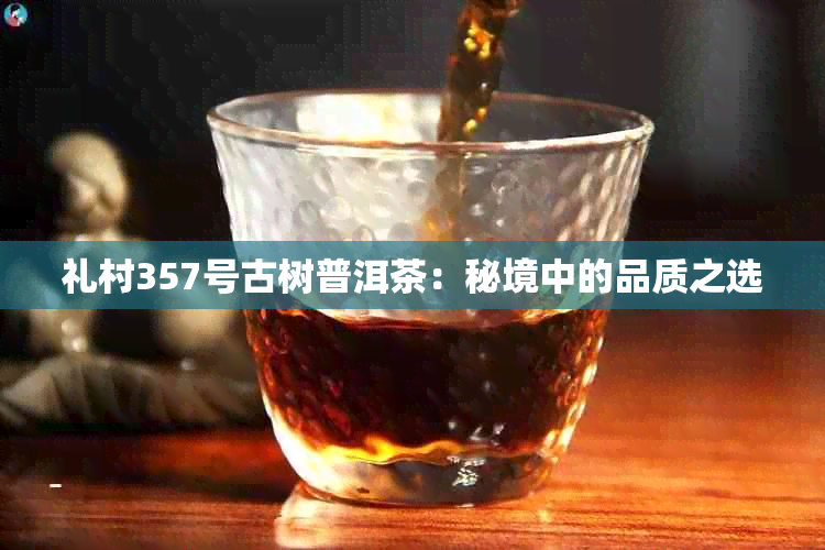 礼村357号古树普洱茶：秘境中的品质之选