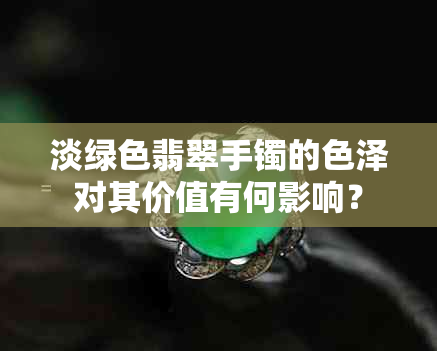 淡绿色翡翠手镯的色泽对其价值有何影响？