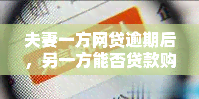 夫妻一方网贷逾期后，另一方能否贷款购买汽车？相关政策和条件解析