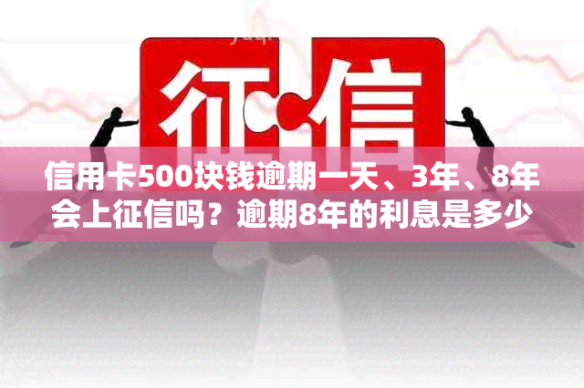 信用卡500块钱逾期一天、3年、8年会上吗？逾期8年的利息是多少？