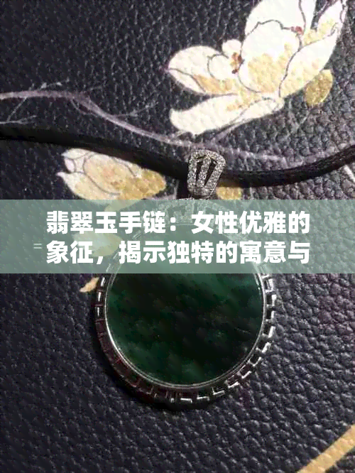 翡翠玉手链：女性优雅的象征，揭示独特的寓意与含义