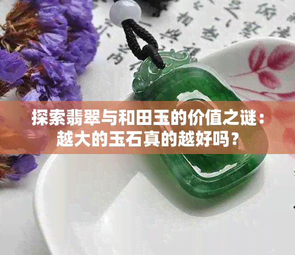 探索翡翠与和田玉的价值之谜：越大的玉石真的越好吗？