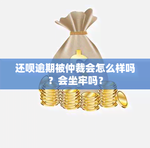 还款逾期被仲裁会怎么样吗？会坐牢吗？