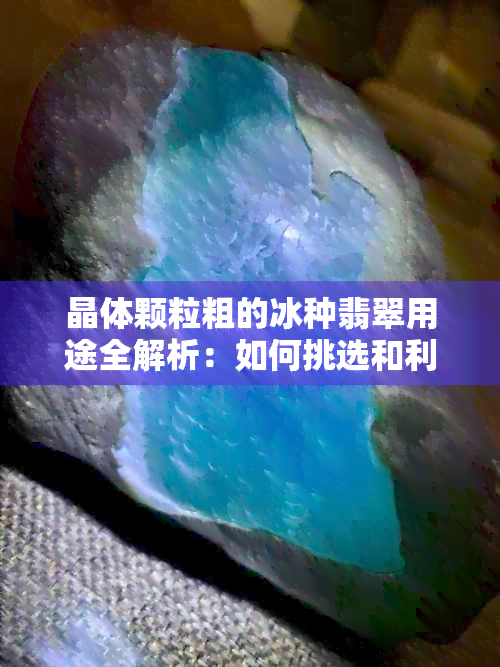 晶体颗粒粗的冰种翡翠用途全解析：如何挑选和利用这种高质量翡翠？