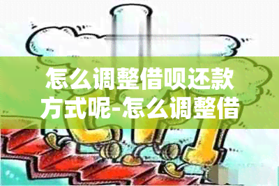 怎么调整借呗还款方式呢-怎么调整借呗还款方式呢视频