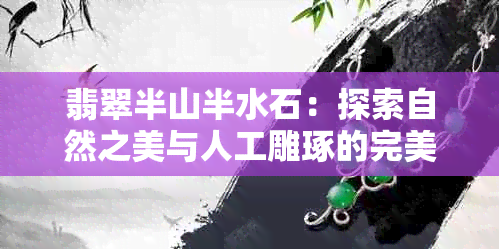 翡翠半山半水石：探索自然之美与人工雕琢的完美结合