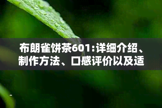 布朗雀饼茶601:详细介绍、制作方法、口感评价以及适合的饮用场合