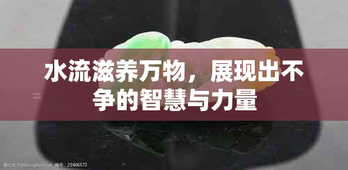 水流滋养万物，展现出不争的智慧与力量