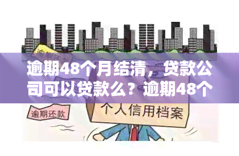 逾期48个月结清，贷款公司可以贷款么？逾期48个月可以贷款买房吗？