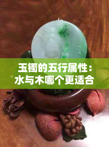 玉镯的五行属性：水与木哪个更适合？解答你心中的疑惑