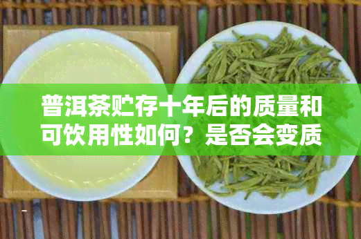 普洱茶贮存十年后的质量和可饮用性如何？是否会变质？