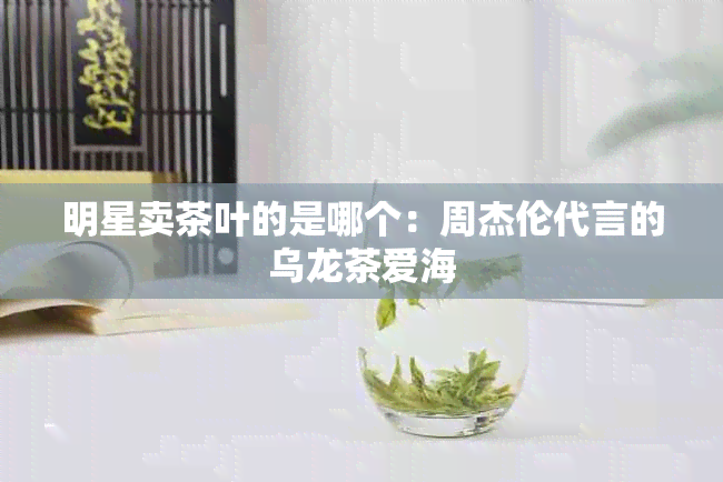 明星卖茶叶的是哪个：周杰伦代言的乌龙茶爱海