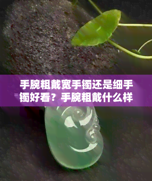 手腕粗戴宽手镯还是细手镯好看？手腕粗戴什么样的手镯好看