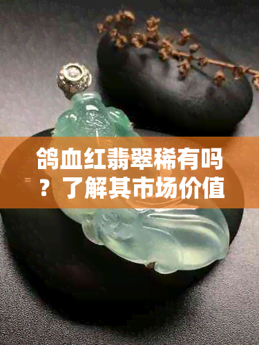 鸽血红翡翠稀有吗？了解其市场价值与鉴别方法