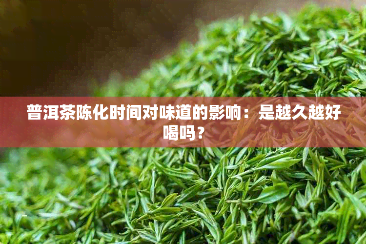 普洱茶陈化时间对味道的影响：是越久越好喝吗？