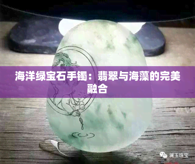 海洋绿宝石手镯：翡翠与海藻的完美融合