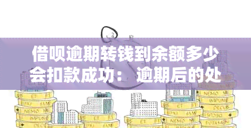 借呗逾期转钱到余额多少会扣款成功： 逾期后的处理机制与扣款时间