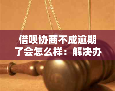 借呗协商不成逾期了会怎么样：解决办法及应对策略