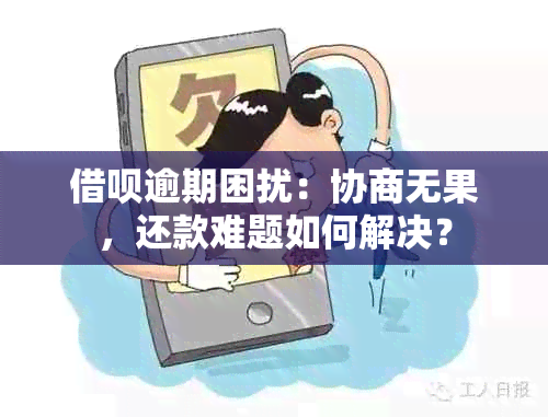 借呗逾期困扰：协商无果，还款难题如何解决？