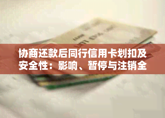 协商还款后同行信用卡划扣及安全性：影响、暂停与注销全解析