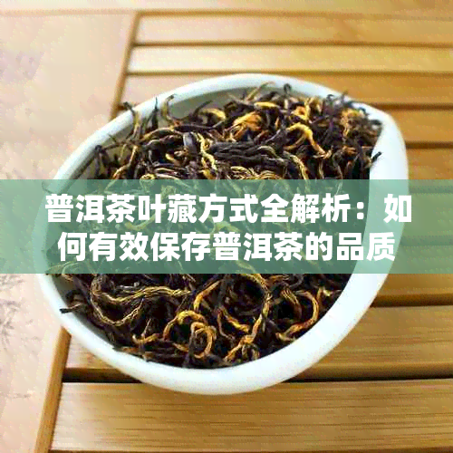 普洱茶叶藏方式全解析：如何有效保存普洱茶的品质与口感