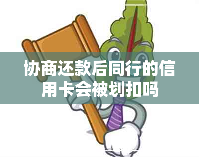 协商还款后同行的信用卡会被划扣吗