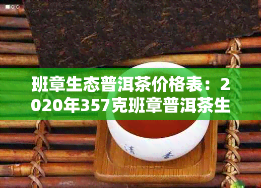 班章生态普洱茶价格表：2020年357克班章普洱茶生茶价格