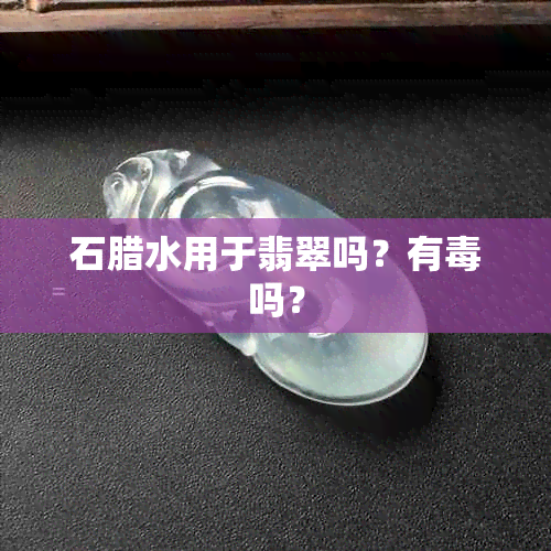 石腊水用于翡翠吗？有吗？