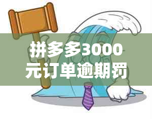 拼多多3000元订单逾期罚款多少？如何查询和处理？