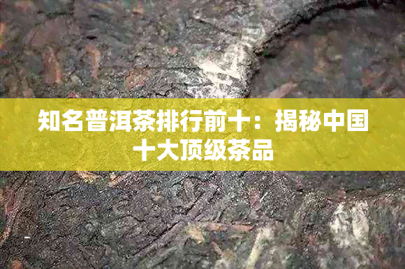 知名普洱茶排行前十：揭秘中国十大顶级茶品