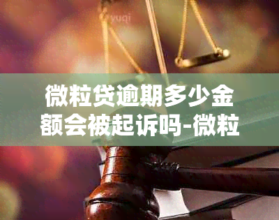 微粒贷逾期多少金额会被起诉吗-微粒贷逾期多少钱会起诉