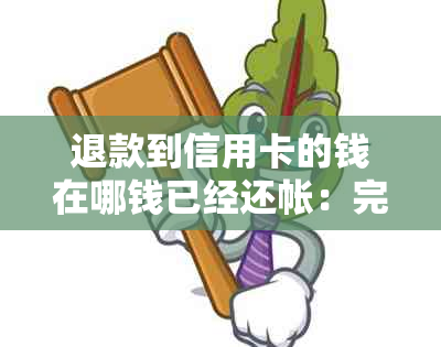 退款到信用卡的钱在哪钱已经还帐：完整流程与注意事项