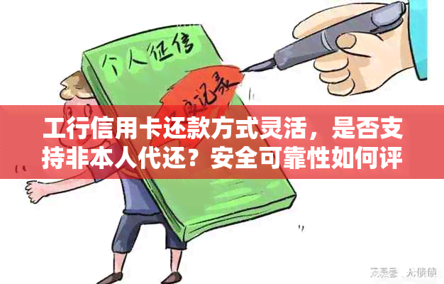 工行信用卡还款方式灵活，是否支持非本人代还？安全可靠性如何评估？