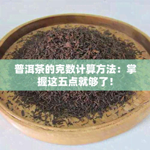 普洱茶的克数计算方法：掌握这五点就够了！