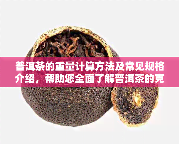 普洱茶的重量计算方法及常见规格介绍，帮助您全面了解普洱茶的克重