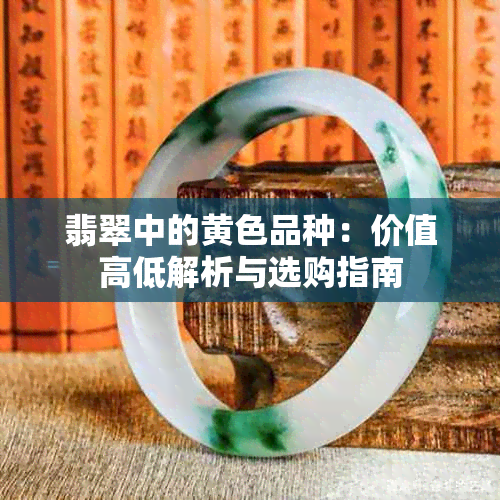 翡翠中的黄色品种：价值高低解析与选购指南