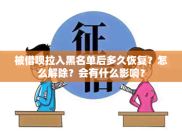 被借呗拉入黑名单后多久恢复？怎么解除？会有什么影响？