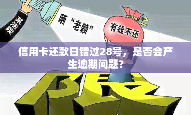 信用卡还款日错过28号，是否会产生逾期问题？