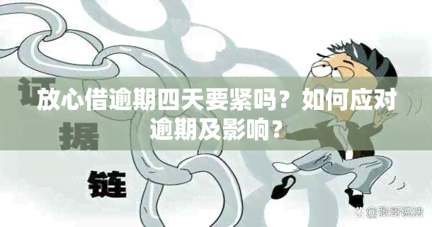 放心借逾期四天要紧吗？如何应对逾期及影响？