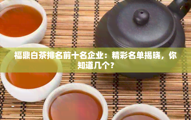 福鼎白茶排名前十名企业：精彩名单揭晓，你知道几个？